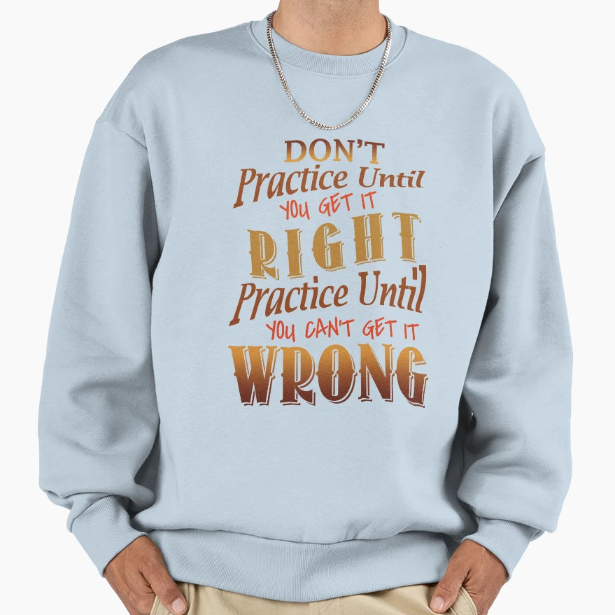 Dont Practice Until You Get It Right Sweatshirt - Trendy Graphic Unisex - T-Shirt, Sweatshirt, Hoodie