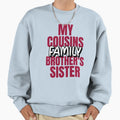 My Cousin Brothers Sister Family Sweatshirt - Fun Novelty Design Unisex - T-Shirt, Sweatshirt, Hoodie