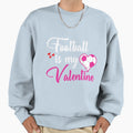 Football Is My Valentine Sweatshirt - Streetwear Style Unisex - T-Shirt, Sweatshirt, Hoodie