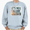 Its Not Failure Its Practice Sweatshirt - Graphic Print Unisex - T-Shirt, Sweatshirt, Hoodie
