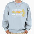 If You Think Im Crazy You Sweatshirt - Casual Everyday Wear Men Women - T-Shirt, Sweatshirt, Hoodie