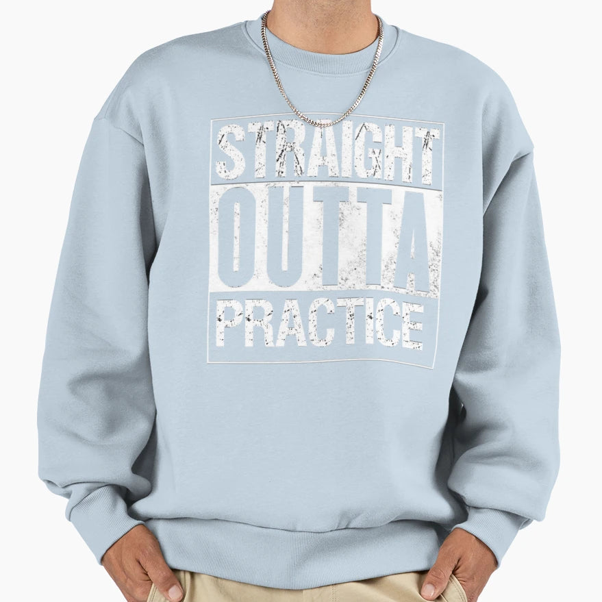Straight Outta Practice Sweatshirt - Trendy Graphic Men Women - T-Shirt, Sweatshirt, Hoodie