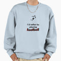Football Id Rather Be Sweatshirt - Streetwear Style Unisex - T-Shirt, Sweatshirt, Hoodie