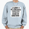 I Cant My Have Practice Game Or Sweatshirt - Trendy Graphic for Adults - T-Shirt, Sweatshirt, Hoodie