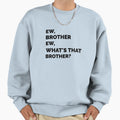 Ew Brother Ew Whats That Brother Sweatshirt - Trendy Graphic Unisex - T-Shirt, Sweatshirt, Hoodie