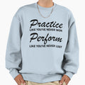Practice And Perform Sweatshirt - Unique Graphic Men Women - T-Shirt, Sweatshirt, Hoodie