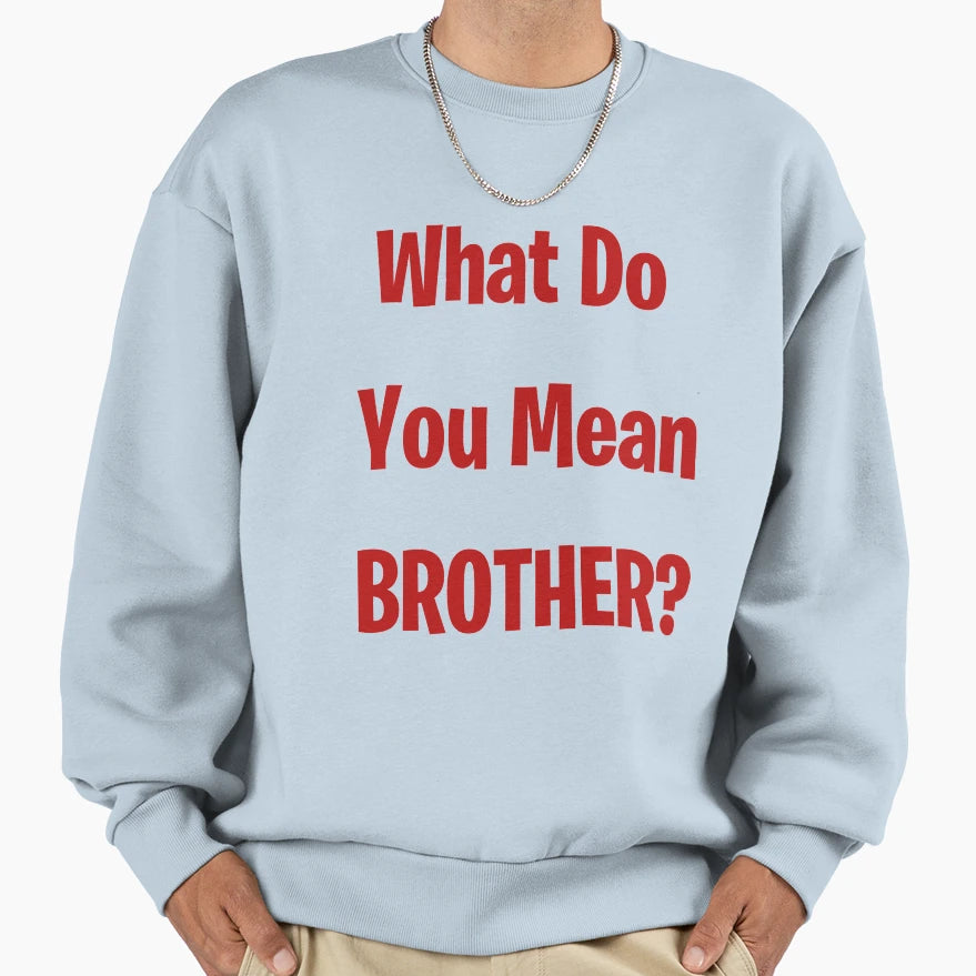 What Do You Mean Brother Sweatshirt - Graphic Print Men Women - T-Shirt, Sweatshirt, Hoodie