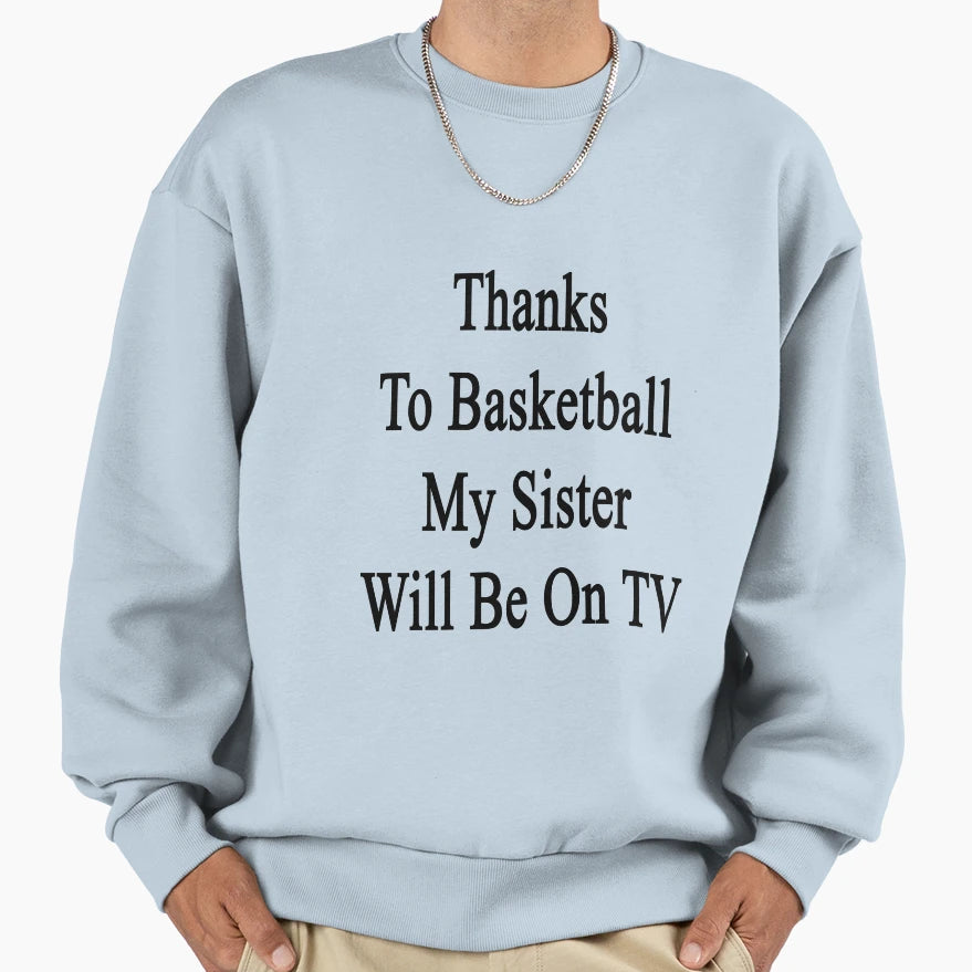 Thanks To Basketball My Sister Sweatshirt - Streetwear Style Men Women - T-Shirt, Sweatshirt, Hoodie