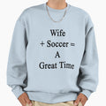 Wife Soccer Great Time Sweatshirt - Fun Novelty Design Men Women - T-Shirt, Sweatshirt, Hoodie