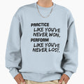 Practice Like Youve Never Won Sweatshirt - Novelty Apparel Unisex - T-Shirt, Sweatshirt, Hoodie