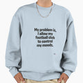 My Problem Is I Allow My Football Sweatshirt - Streetwear Style Men Women - T-Shirt, Sweatshirt, Hoodie