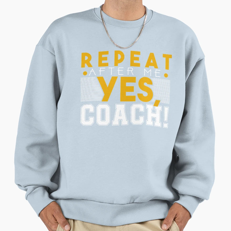 Repeat After Me Yes Coach Sweatshirt - Custom Art Print Men Women - T-Shirt, Sweatshirt, Hoodie