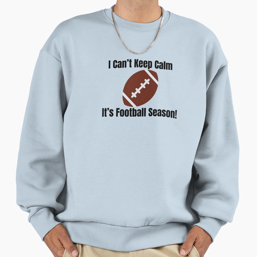 I Cant Keep Calm Its Football Season Sweatshirt - Novelty Apparel Unisex - T-Shirt, Sweatshirt, Hoodie