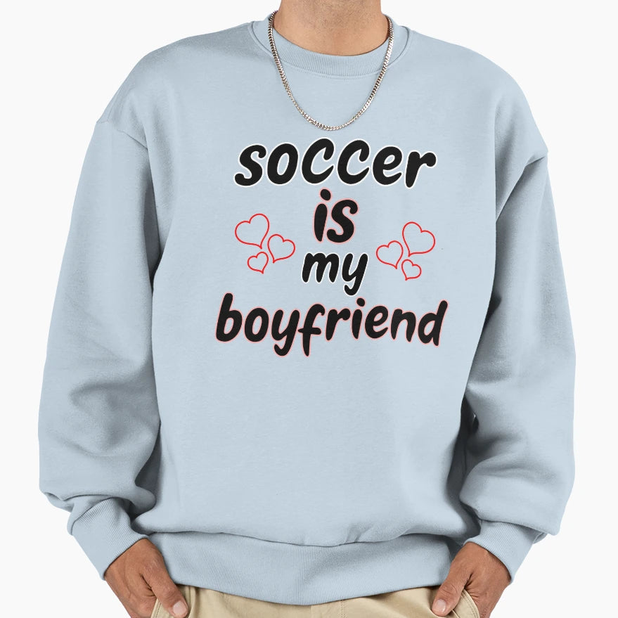 Soccer Is My Boyfriend Funny Soccer Gift Sweatshirt - Graphic Print Unisex - T-Shirt, Sweatshirt, Hoodie