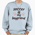 Soccer Is My Boyfriend Funny Soccer Gift Sweatshirt - Graphic Print Unisex - T-Shirt, Sweatshirt, Hoodie
