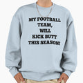 My Football Team Will Kick Butt Sweatshirt - Custom Art Print for Adults - T-Shirt, Sweatshirt, Hoodie