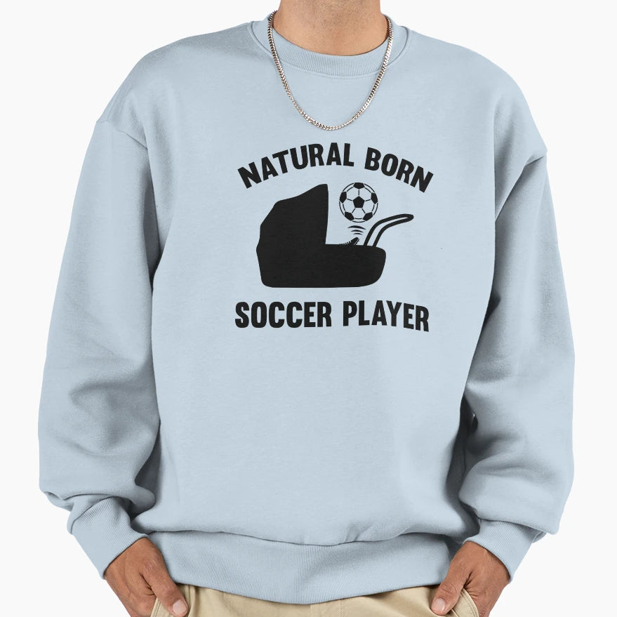 Natural Born Soccer Player Sweatshirt - Casual Everyday Wear Unisex - T-Shirt, Sweatshirt, Hoodie