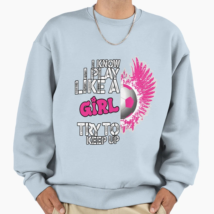 I Know I Play Like Try To Keep Up Soccer Sweatshirt - Graphic Print Unisex - T-Shirt, Sweatshirt, Hoodie