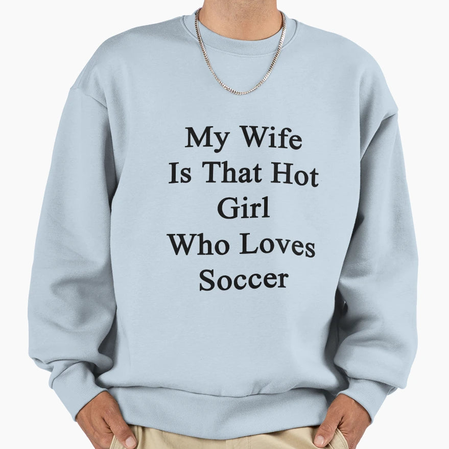 My Wife Is That Hot Who Loves Soccer Sweatshirt - Custom Art Print Unisex - T-Shirt, Sweatshirt, Hoodie