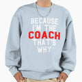 Because Im Coach Thats Why Sweatshirt - Custom Art Print Unisex - T-Shirt, Sweatshirt, Hoodie