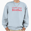 I Love Your Beautiful Brother Sweatshirt - Fun Novelty Design for Adults - T-Shirt, Sweatshirt, Hoodie