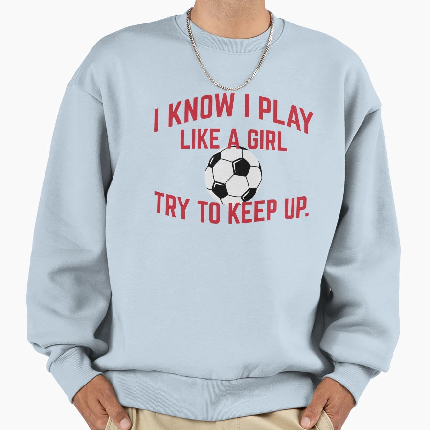 I Know I Play Like Soccer Try To Sweatshirt - Aesthetic Graphic for Adults - T-Shirt, Sweatshirt, Hoodie