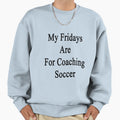 My Fridays Are Coaching Soccer Sweatshirt - Aesthetic Graphic Men Women - T-Shirt, Sweatshirt, Hoodie