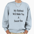 My Husband Will Make You Soccer Star Sweatshirt - Novelty Apparel Men Women - T-Shirt, Sweatshirt, Hoodie