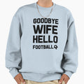 Goodbye Wife Hello Football Sweatshirt - Streetwear Style for Adults - T-Shirt, Sweatshirt, Hoodie