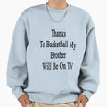 Thanks To Basketball My Brother Will Be Sweatshirt - Trendy Graphic Unisex - T-Shirt, Sweatshirt, Hoodie