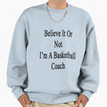 Believe It Or Not Im Basketball Sweatshirt - Aesthetic Graphic for Adults - T-Shirt, Sweatshirt, Hoodie