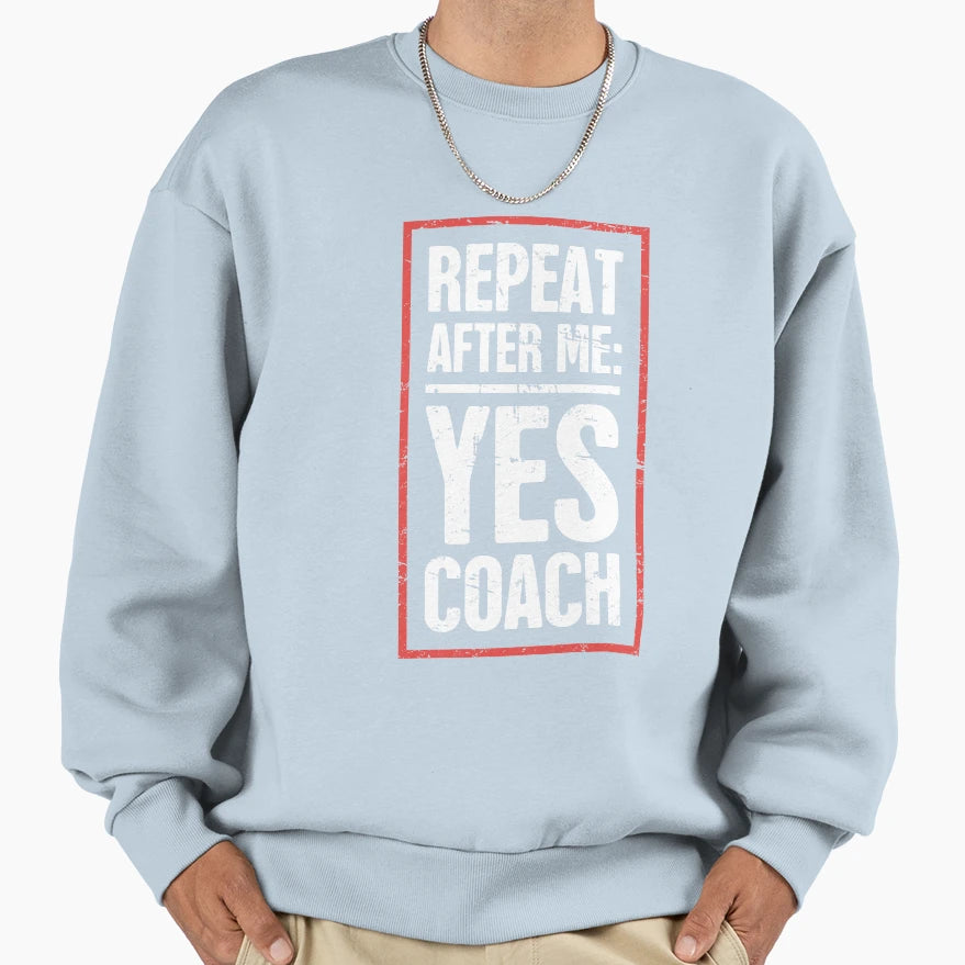 Repeat After Me Yes Coach Funny Sweatshirt - Novelty Apparel Men Women - T-Shirt, Sweatshirt, Hoodie