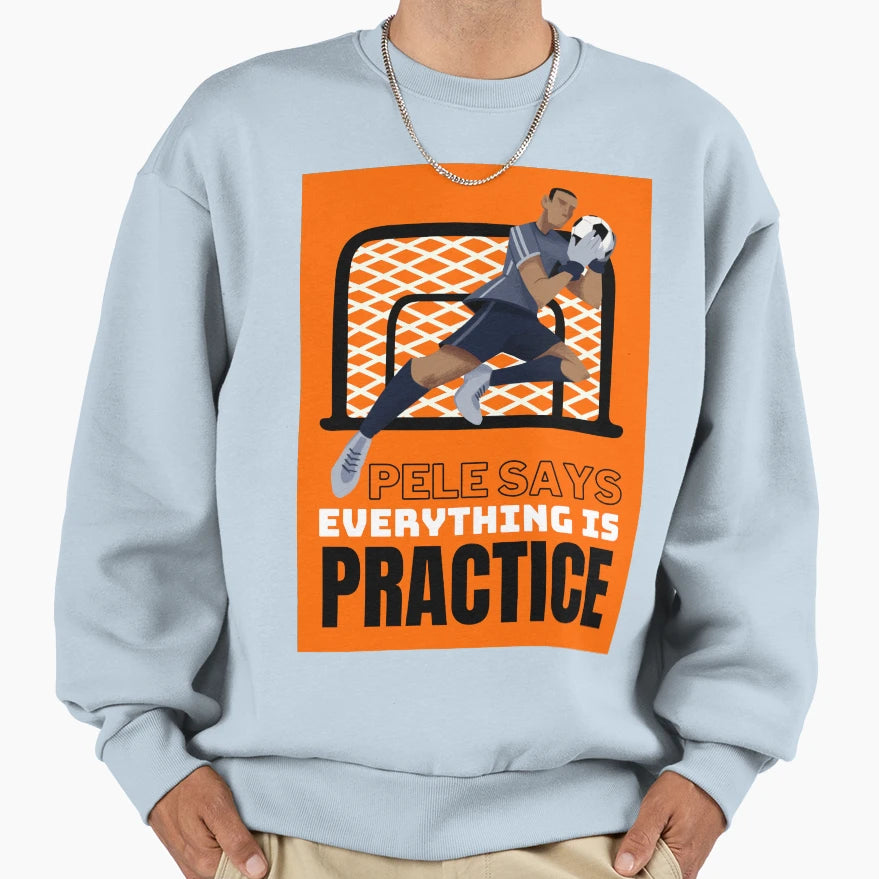 Copy Pele Says Everything Is Pratice Sweatshirt - Trendy Graphic Men Women - T-Shirt, Sweatshirt, Hoodie