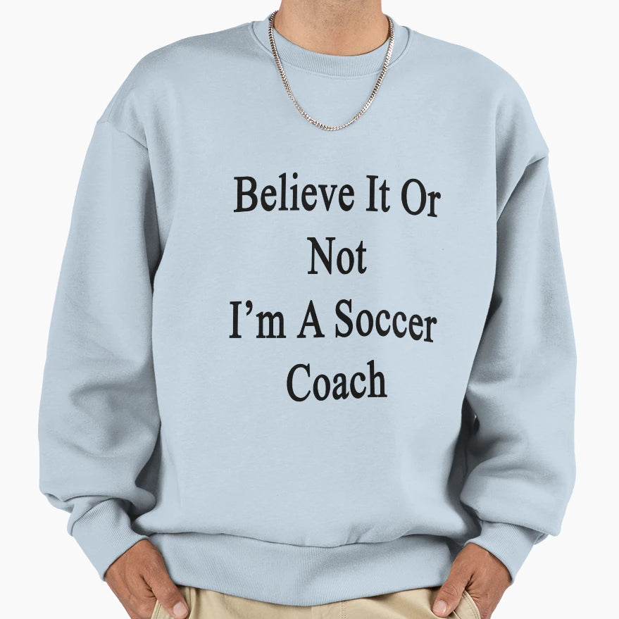 Believe It Or Not Im Soccer Coach Sweatshirt - Unique Graphic Unisex - T-Shirt, Sweatshirt, Hoodie