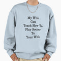 My Wife Can Teach How To Play Soccer Sweatshirt - Aesthetic Graphic Unisex - T-Shirt, Sweatshirt, Hoodie