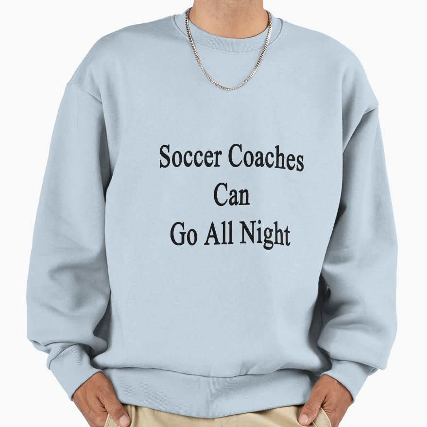 Soccer Coaches Can Go All Night Sweatshirt - Fun Novelty Design Men Women - T-Shirt, Sweatshirt, Hoodie