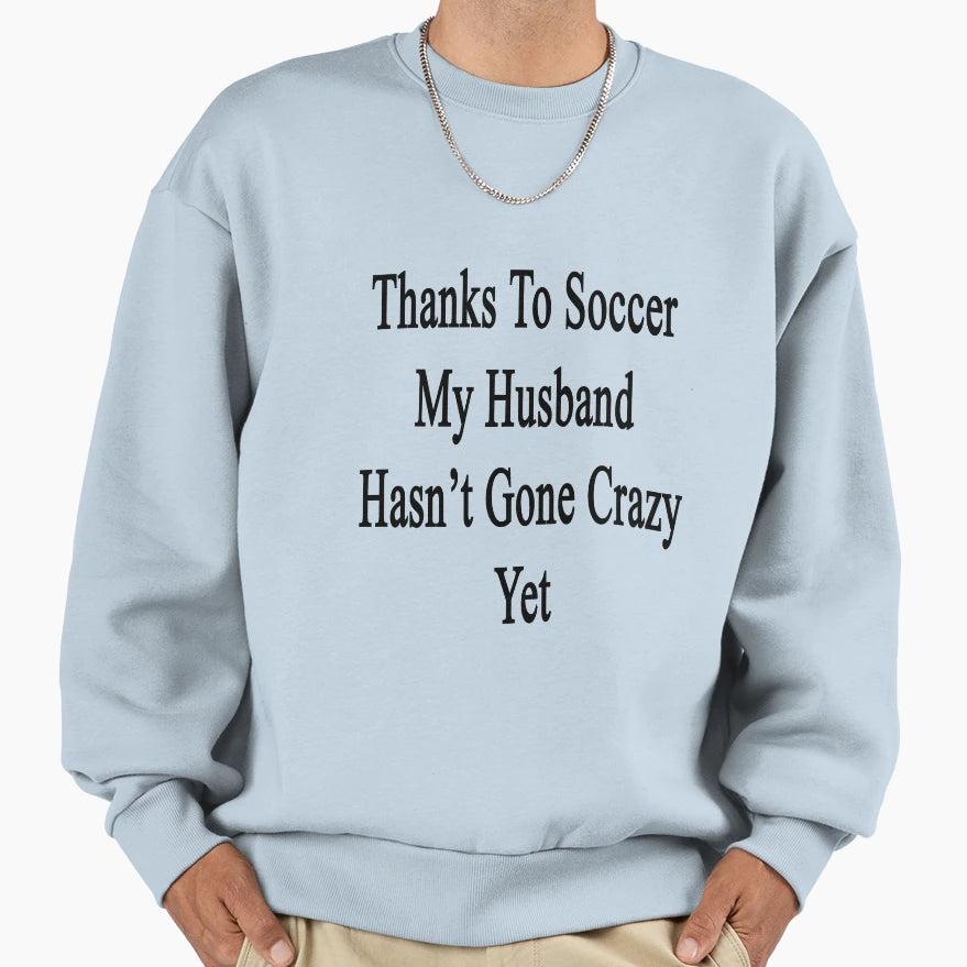 Thanks To Soccer My Husband Hasnt Sweatshirt - Casual Everyday Wear Unisex - T-Shirt, Sweatshirt, Hoodie