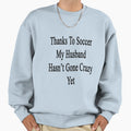 Thanks To Soccer My Husband Hasnt Sweatshirt - Casual Everyday Wear Unisex - T-Shirt, Sweatshirt, Hoodie