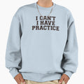 I Have Practice Sweatshirt - Custom Art Print Men Women - T-Shirt, Sweatshirt, Hoodie