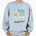 No Life Soccer Sweatshirt - Trendy Graphic Men Women - T-Shirt, Sweatshirt, Hoodie