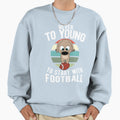 Puppy Football Never To Young To Sweatshirt - Novelty Apparel for Adults - T-Shirt, Sweatshirt, Hoodie