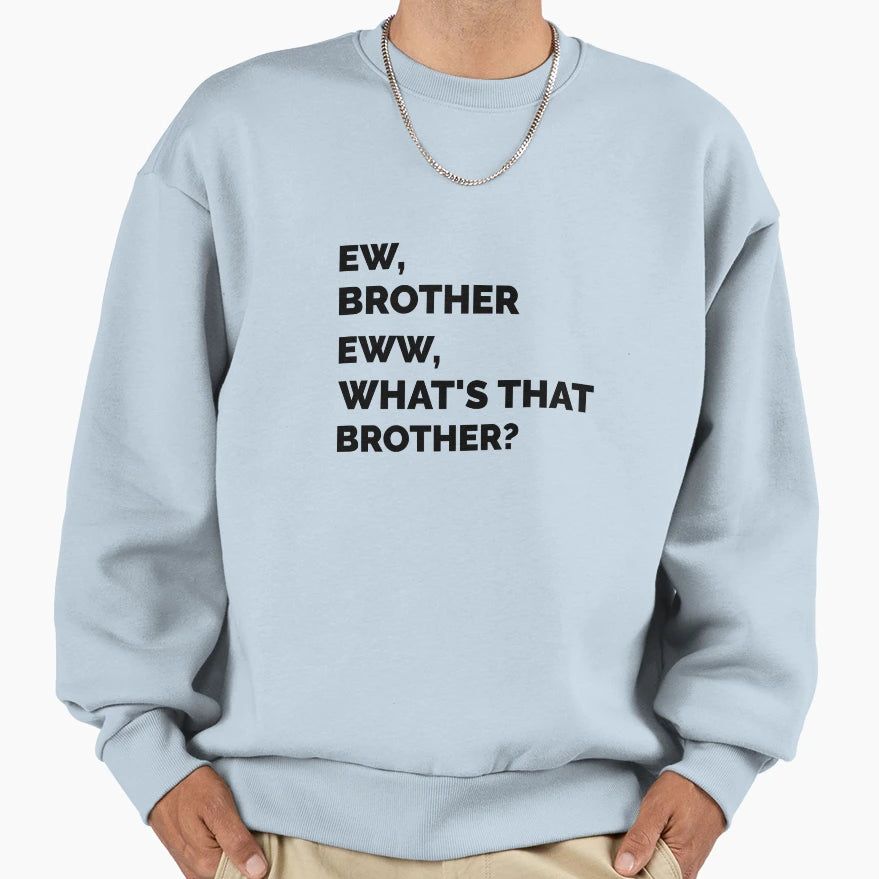 Ew Brother Eww Whats That Brother Sweatshirt - Novelty Apparel Unisex - T-Shirt, Sweatshirt, Hoodie