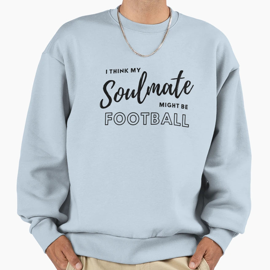 I Think My Soulmate Might Be Football Sweatshirt - Trendy Graphic Unisex - T-Shirt, Sweatshirt, Hoodie
