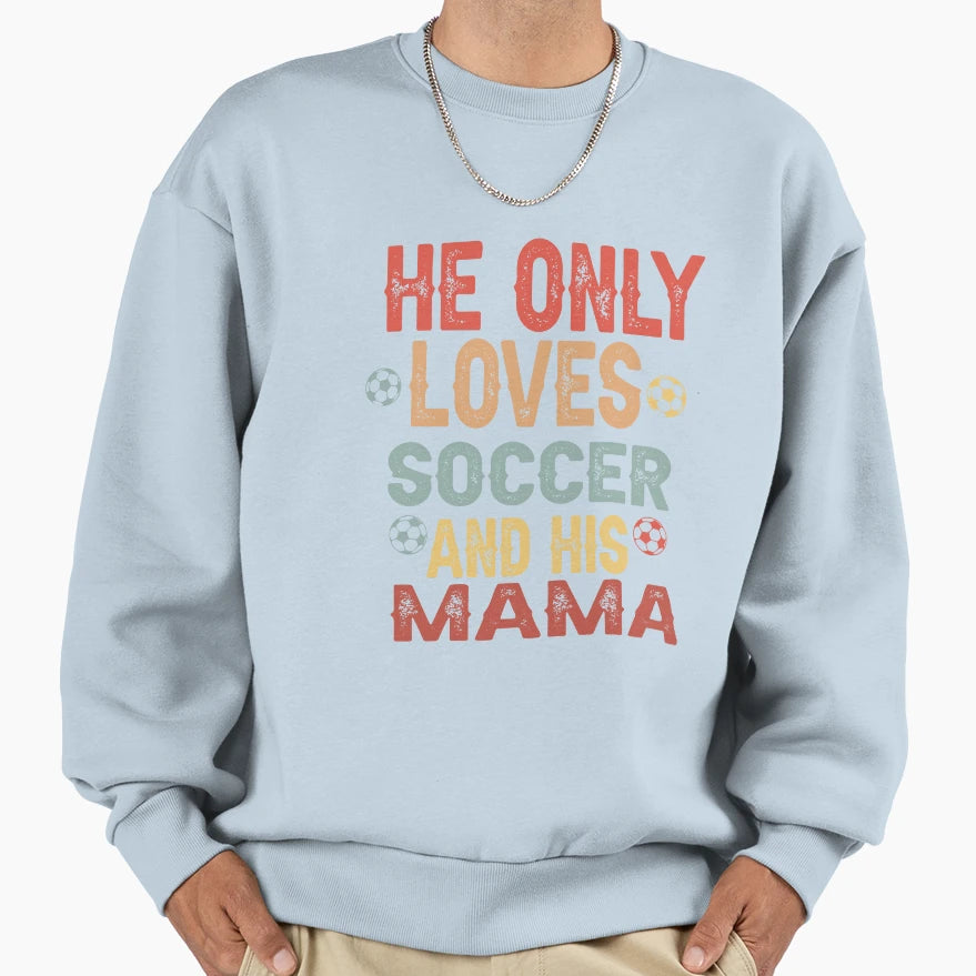 He Only Loves Soccer And His Mama Sweatshirt - Novelty Apparel Unisex - T-Shirt, Sweatshirt, Hoodie