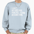 I Cant My Have Practice Game Sweatshirt - Casual Everyday Wear for Adults - T-Shirt, Sweatshirt, Hoodie