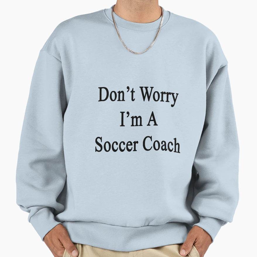 Dont Worry Im Soccer Coach Sweatshirt - Graphic Print Men Women - T-Shirt, Sweatshirt, Hoodie