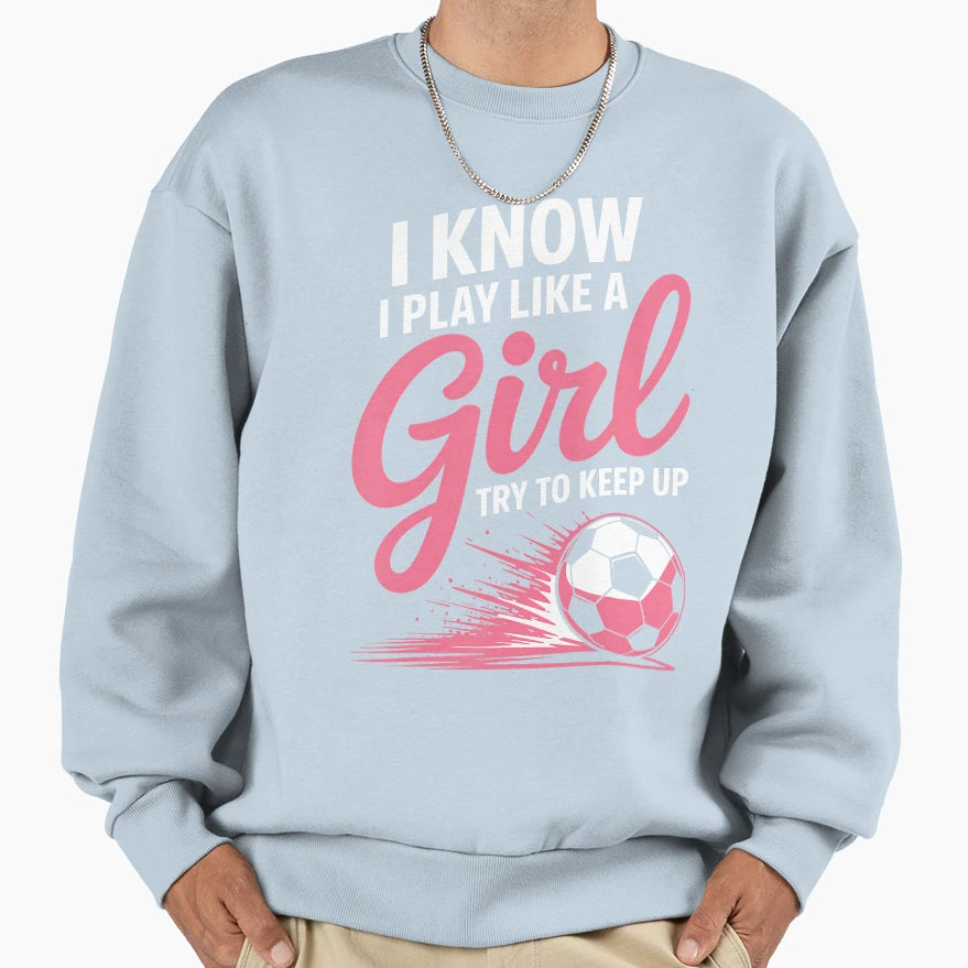 I Know I Play Like Soccer Sport Sweatshirt - Novelty Apparel Men Women - T-Shirt, Sweatshirt, Hoodie