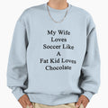 My Wife Loves Soccer Like Fat Sweatshirt - Casual Everyday Wear for Adults - T-Shirt, Sweatshirt, Hoodie
