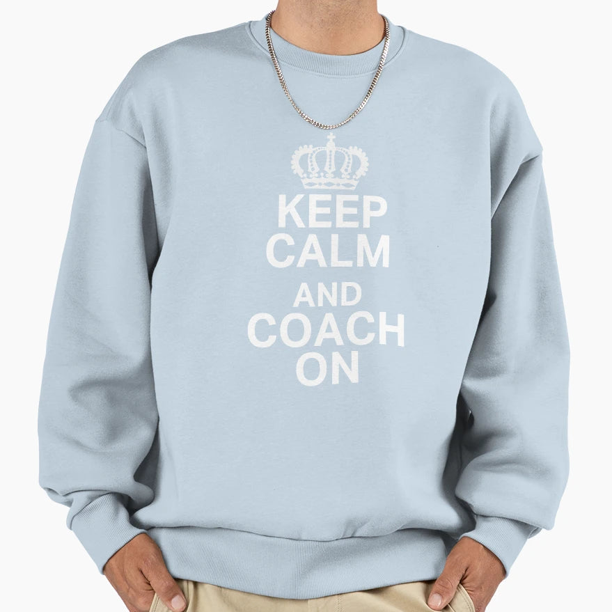 Funny Keep Calm Coach Gift Sweatshirt - Casual Everyday Wear Men Women - T-Shirt, Sweatshirt, Hoodie