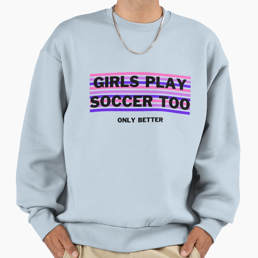 Play Soccer Too Only Better Sweatshirt - Unique Graphic Men Women - T-Shirt, Sweatshirt, Hoodie